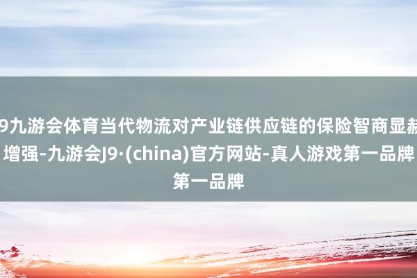 J9九游会体育当代物流对产业链供应链的保险智商显赫增强-九游会J9·(china)官方网站-真人游戏第一品牌