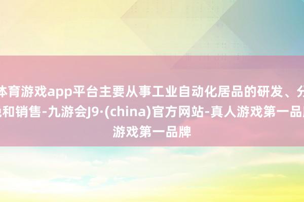 体育游戏app平台主要从事工业自动化居品的研发、分娩和销售-九游会J9·(china)官方网站-真人游戏第一品牌
