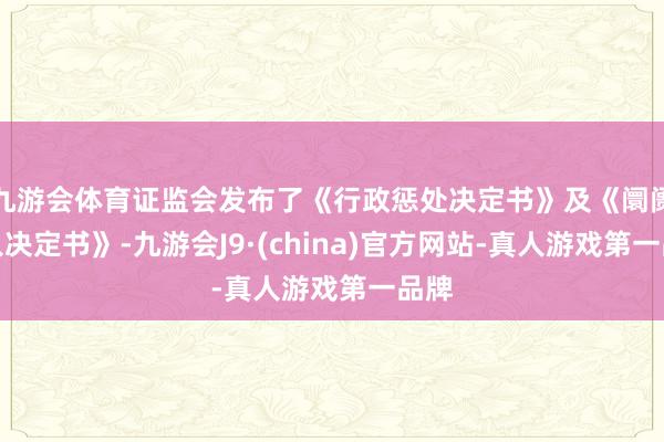 九游会体育证监会发布了《行政惩处决定书》及《阛阓禁入决定书》-九游会J9·(china)官方网站-真人游戏第一品牌