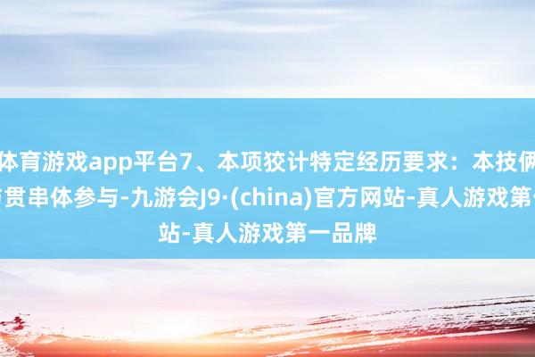 体育游戏app平台7、本项狡计特定经历要求：本技俩不给与贯串体参与-九游会J9·(china)官方网站-真人游戏第一品牌