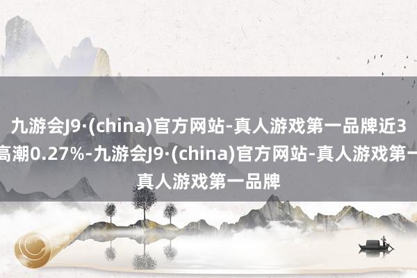 九游会J9·(china)官方网站-真人游戏第一品牌近3个月高潮0.27%-九游会J9·(china)官方网站-真人游戏第一品牌