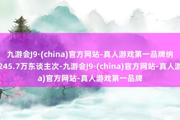 九游会J9·(china)官方网站-真人游戏第一品牌纳入失信名单245.7万东谈主次-九游会J9·(china)官方网站-真人游戏第一品牌
