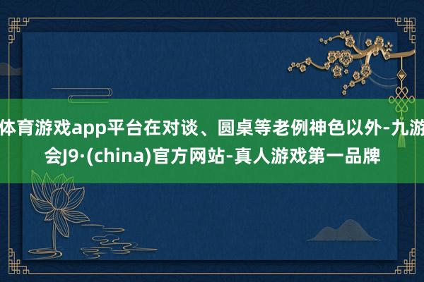 体育游戏app平台在对谈、圆桌等老例神色以外-九游会J9·(china)官方网站-真人游戏第一品牌