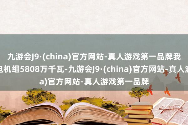 九游会J9·(china)官方网站-真人游戏第一品牌我国已投运核电机组5808万千瓦-九游会J9·(china)官方网站-真人游戏第一品牌