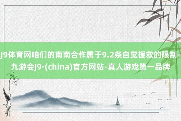 J9体育网咱们的南南合作属于9.2条自觉援救的限制-九游会J9·(china)官方网站-真人游戏第一品牌