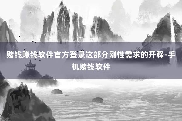 赌钱赚钱软件官方登录这部分刚性需求的开释-手机赌钱软件