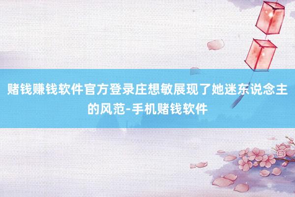 赌钱赚钱软件官方登录庄想敏展现了她迷东说念主的风范-手机赌钱软件