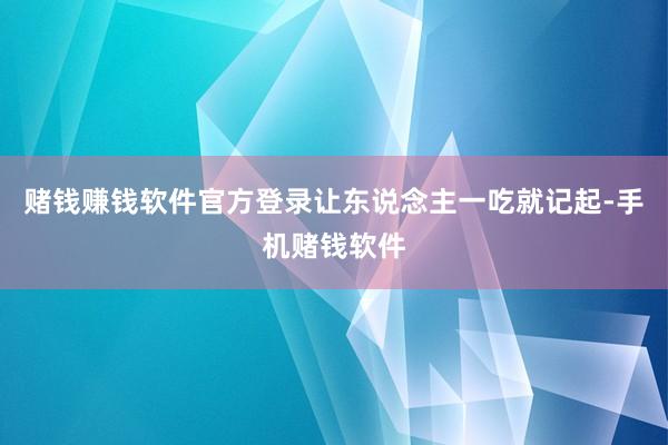 赌钱赚钱软件官方登录让东说念主一吃就记起-手机赌钱软件